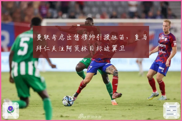 曼联考虑出售穆帅引援独苗，皇马拜仁关注阿莫林目标边翼卫