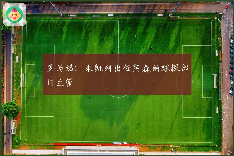 罗马诺：米凯利出任阿森纳球探部门主管