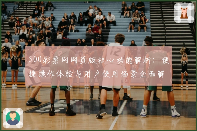 500彩票网网页版核心功能解析：便捷操作体验与用户使用场景全面解析