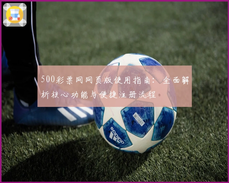 500彩票网网页版使用指南：全面解析核心功能与便捷注册流程