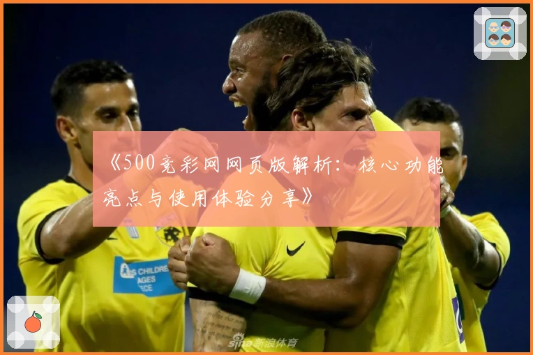 《500竞彩网网页版解析:核心功能亮点与使用体验分享》