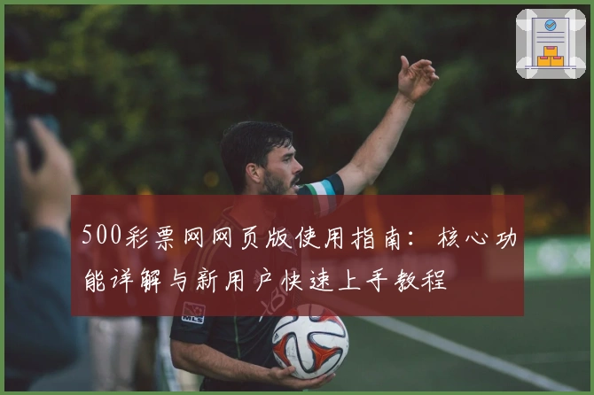 500彩票网网页版使用指南：核心功能详解与新用户快速上手教程