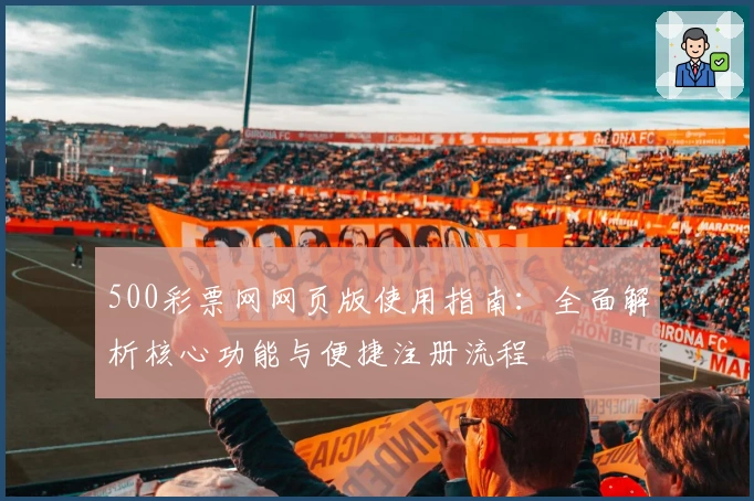 500彩票网网页版使用指南：全面解析核心功能与便捷注册流程