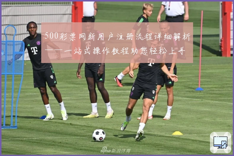 500彩票网新用户注册流程详细解析——一站式操作教程助您轻松上手