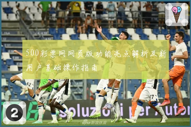 500彩票网网页版功能亮点解析及新用户基础操作指南