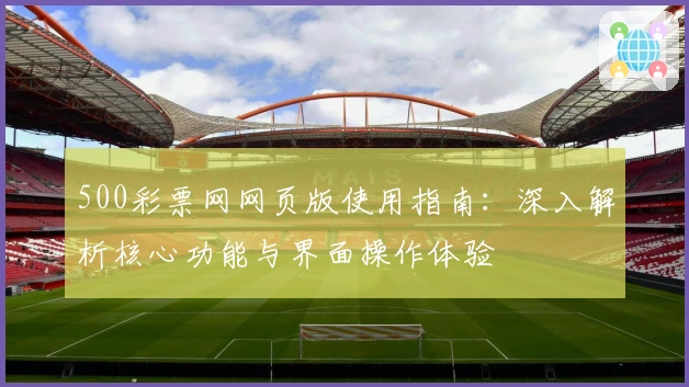 500彩票网网页版使用指南：深入解析核心功能与界面操作体验