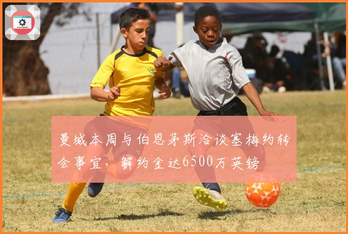 曼城本周与伯恩茅斯洽谈塞梅约转会事宜，解约金达6500万英镑