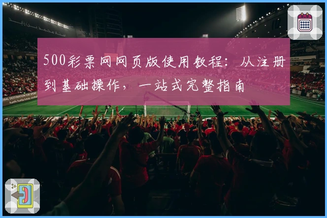 500彩票网网页版使用教程：从注册到基础操作，一站式完整指南