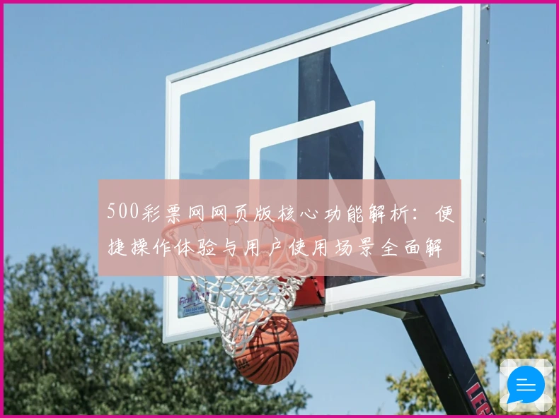 500彩票网网页版核心功能解析：便捷操作体验与用户使用场景全面解析