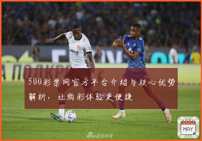 500彩票网官方平台介绍与核心优势解析，让购彩体验更便捷