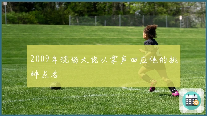 2009年现场大佬以掌声回应他的挑衅点名