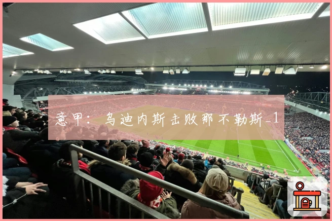 意甲：乌迪内斯击败那不勒斯_1