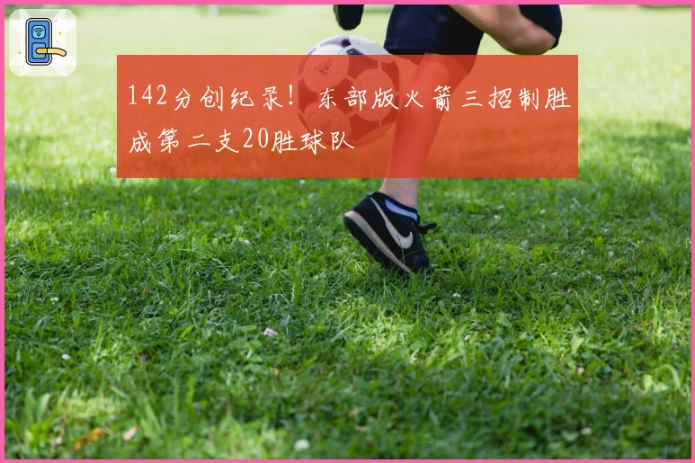142分创纪录！东部版火箭三招制胜成第二支20胜球队