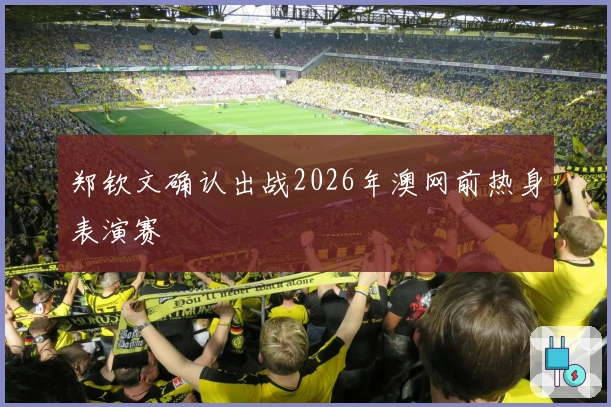 郑钦文确认出战2026年澳网前热身表演赛