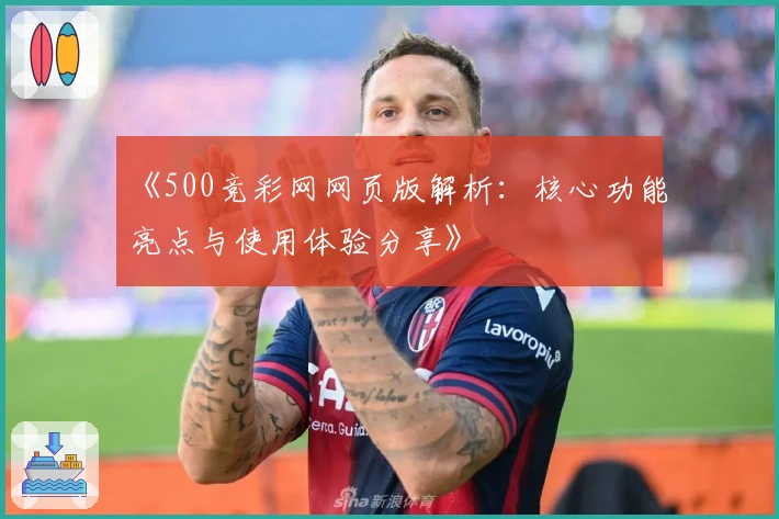 《500竞彩网网页版解析：核心功能亮点与使用体验分享》