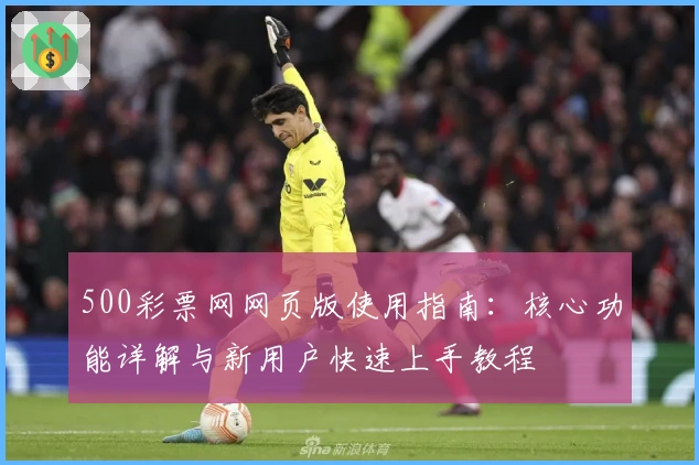 500彩票网网页版使用指南:核心功能详解与新用户快速上手教程