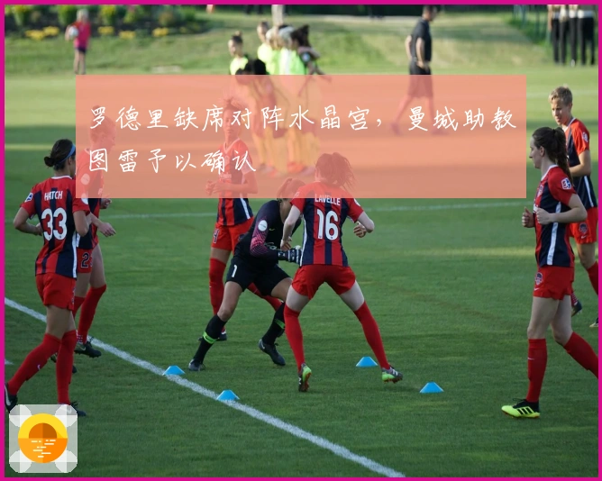 罗德里缺席对阵水晶宫，曼城助教图雷予以确认