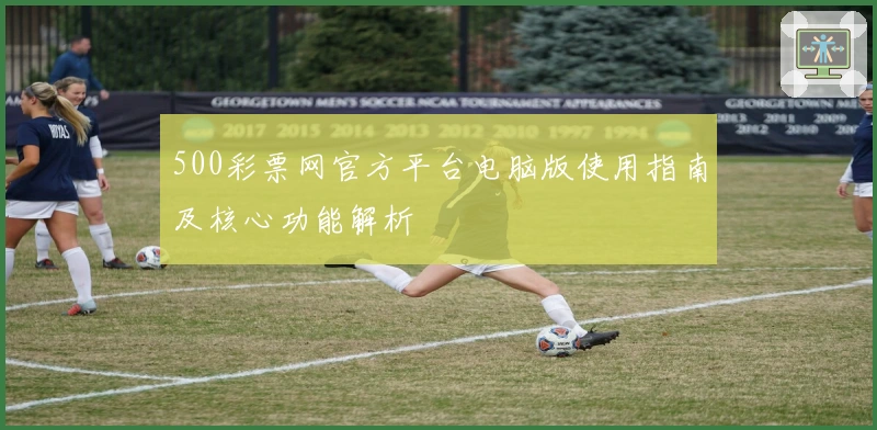 500彩票网官方平台电脑版使用指南及核心功能解析