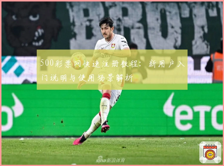 500彩票网快速注册教程：新用户入门说明与使用场景解析